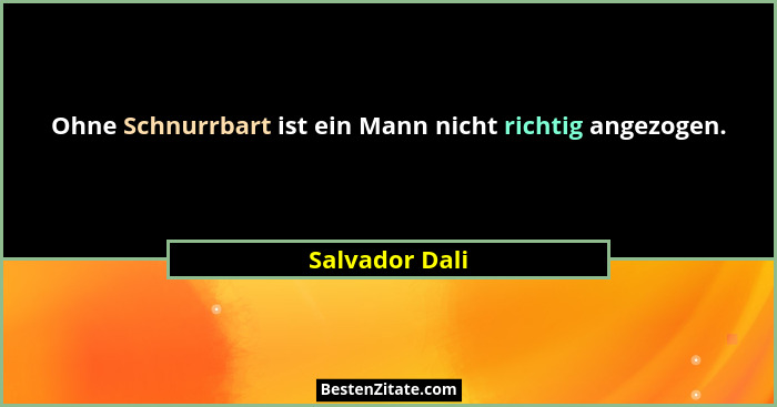 Ohne Schnurrbart ist ein Mann nicht richtig angezogen.... - Salvador Dali