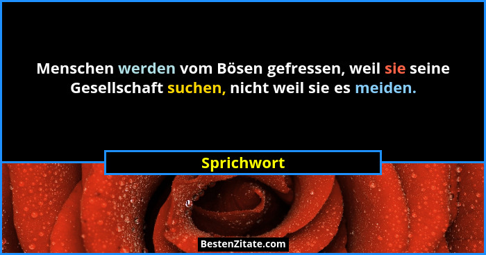 Menschen werden vom Bösen gefressen, weil sie seine Gesellschaft suchen, nicht weil sie es meiden.... - Sprichwort
