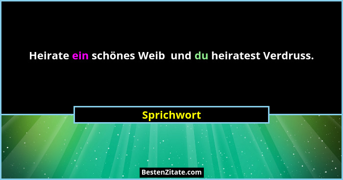 Heirate ein schönes Weib  und du heiratest Verdruss.... - Sprichwort
