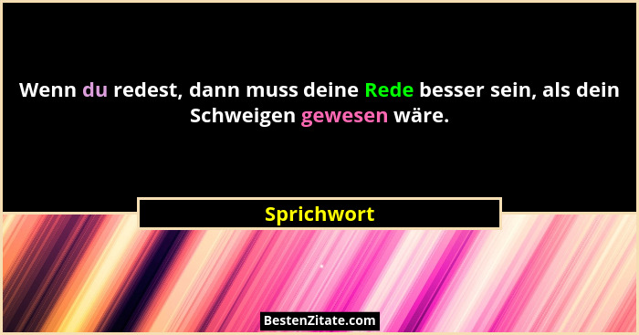 Wenn du redest, dann muss deine Rede besser sein, als dein Schweigen gewesen wäre.... - Sprichwort