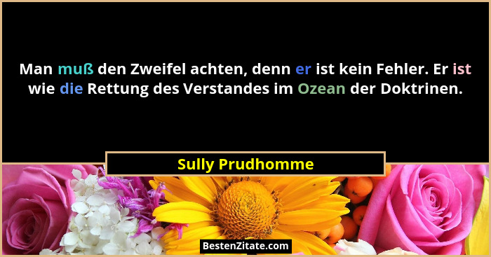 Man muß den Zweifel achten, denn er ist kein Fehler. Er ist wie die Rettung des Verstandes im Ozean der Doktrinen.... - Sully Prudhomme