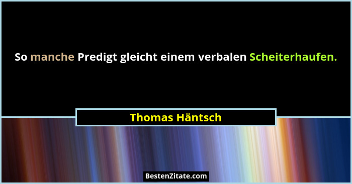 So manche Predigt gleicht einem verbalen Scheiterhaufen.... - Thomas Häntsch