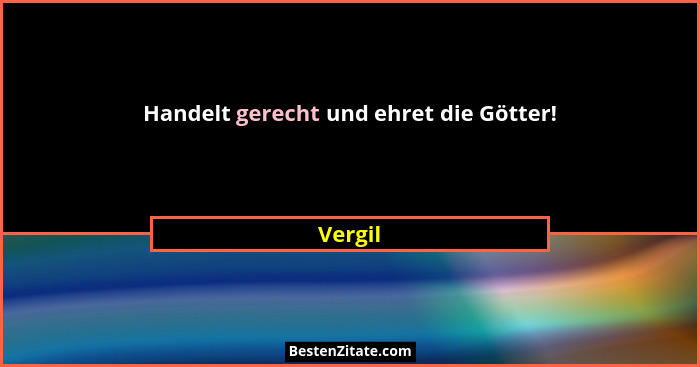 Handelt gerecht und ehret die Götter!... - Vergil