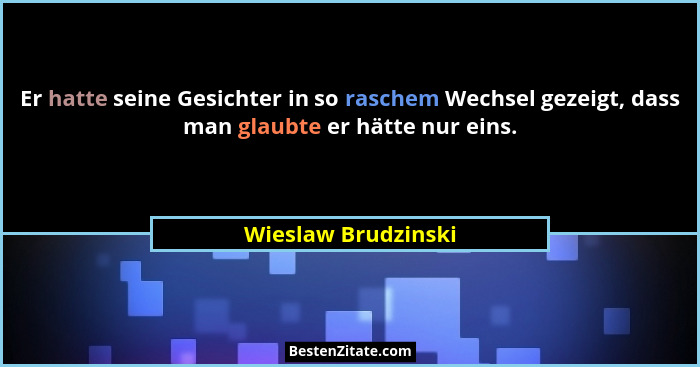 Er hatte seine Gesichter in so raschem Wechsel gezeigt, dass man glaubte er hätte nur eins.... - Wieslaw Brudzinski