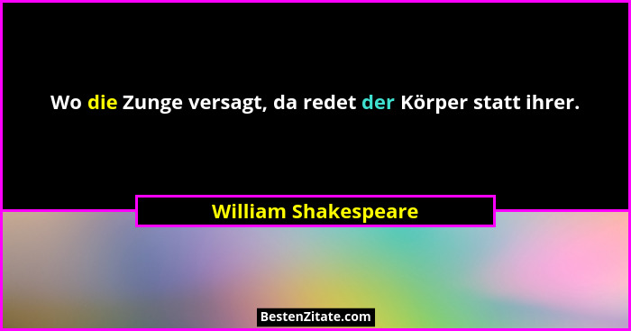 Wo die Zunge versagt, da redet der Körper statt ihrer.... - William Shakespeare