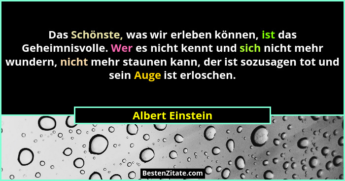 Das Schönste, was wir erleben können, ist das Geheimnisvolle. Wer es nicht kennt und sich nicht mehr wundern, nicht mehr staunen kan... - Albert Einstein