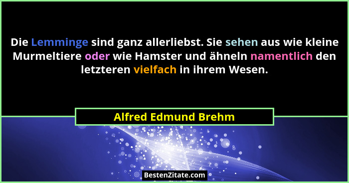 Die Lemminge sind ganz allerliebst. Sie sehen aus wie kleine Murmeltiere oder wie Hamster und ähneln namentlich den letzteren vi... - Alfred Edmund Brehm