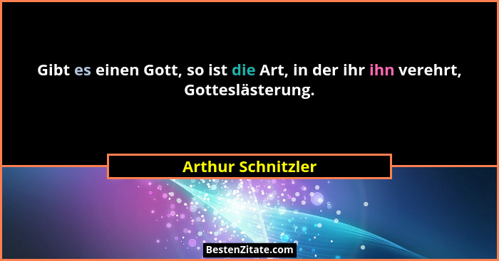 Gibt es einen Gott, so ist die Art, in der ihr ihn verehrt, Gotteslästerung.... - Arthur Schnitzler