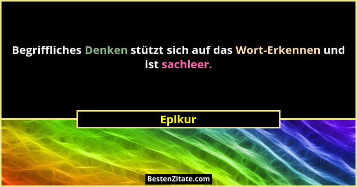 Begriffliches Denken stützt sich auf das Wort-Erkennen und ist sachleer.... - Epikur