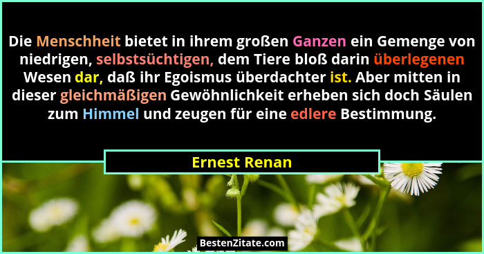 Die Menschheit bietet in ihrem großen Ganzen ein Gemenge von niedrigen, selbstsüchtigen, dem Tiere bloß darin überlegenen Wesen dar, da... - Ernest Renan