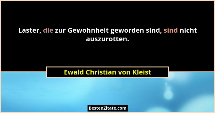 Laster, die zur Gewohnheit geworden sind, sind nicht auszurotten.... - Ewald Christian von Kleist