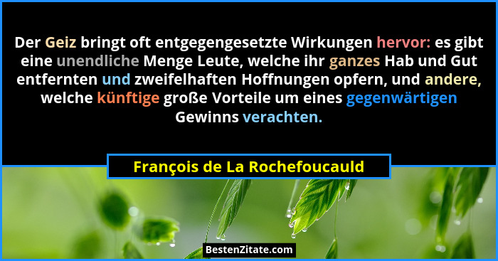 Der Geiz bringt oft entgegengesetzte Wirkungen hervor: es gibt eine unendliche Menge Leute, welche ihr ganzes Hab und G... - François de La Rochefoucauld