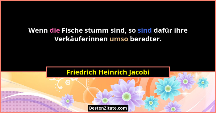 Wenn die Fische stumm sind, so sind dafür ihre Verkäuferinnen umso beredter.... - Friedrich Heinrich Jacobi