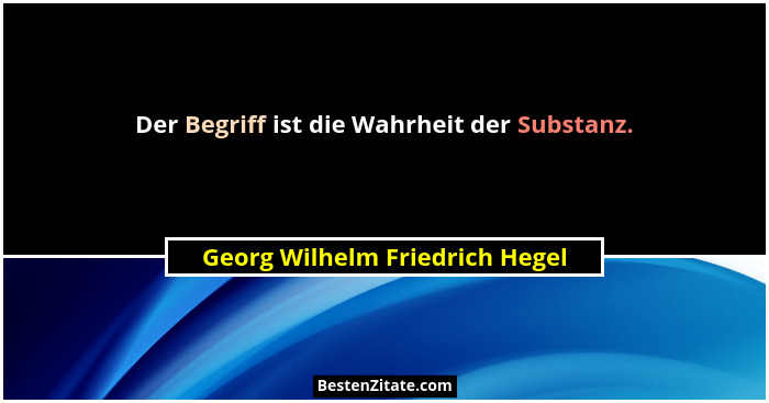 Der Begriff ist die Wahrheit der Substanz.... - Georg Wilhelm Friedrich Hegel
