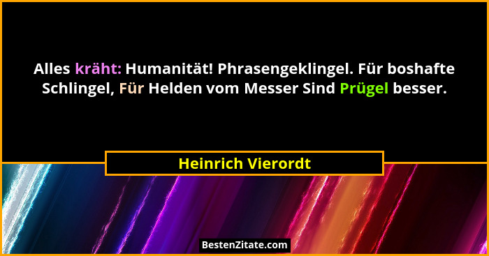 Alles kräht: Humanität! Phrasengeklingel. Für boshafte Schlingel, Für Helden vom Messer Sind Prügel besser.... - Heinrich Vierordt