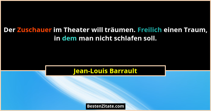 Der Zuschauer im Theater will träumen. Freilich einen Traum, in dem man nicht schlafen soll.... - Jean-Louis Barrault
