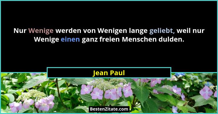 Nur Wenige werden von Wenigen lange geliebt, weil nur Wenige einen ganz freien Menschen dulden.... - Jean Paul