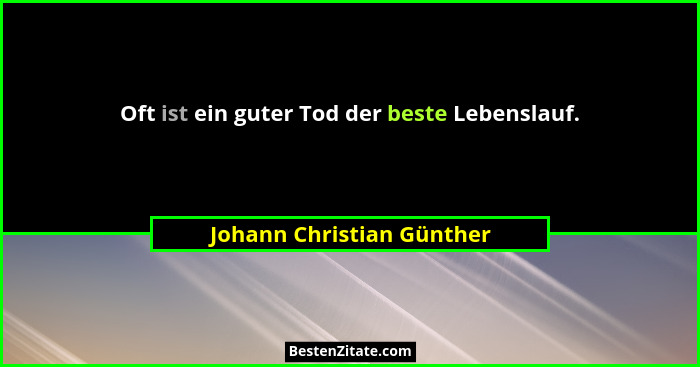 Oft ist ein guter Tod der beste Lebenslauf.... - Johann Christian Günther
