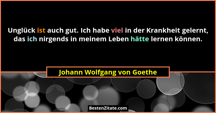 Unglück ist auch gut. Ich habe viel in der Krankheit gelernt, das ich nirgends in meinem Leben hätte lernen können.... - Johann Wolfgang von Goethe