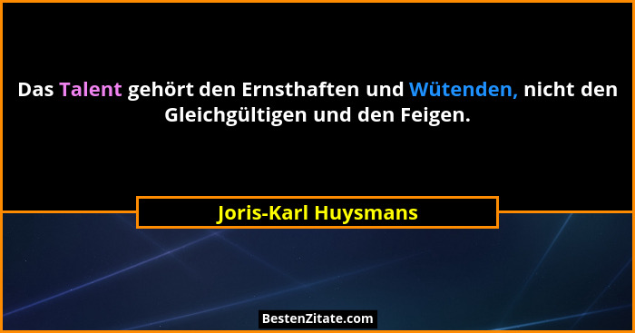 Das Talent gehört den Ernsthaften und Wütenden, nicht den Gleichgültigen und den Feigen.... - Joris-Karl Huysmans