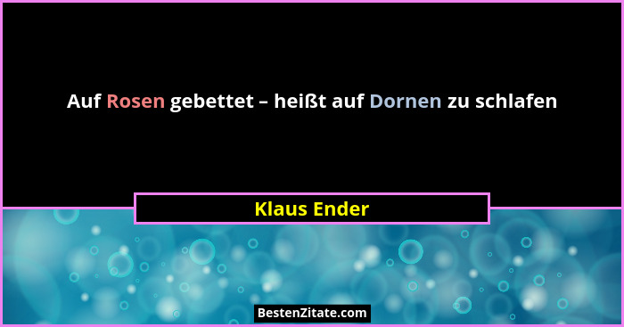 Auf Rosen gebettet – heißt auf Dornen zu schlafen... - Klaus Ender