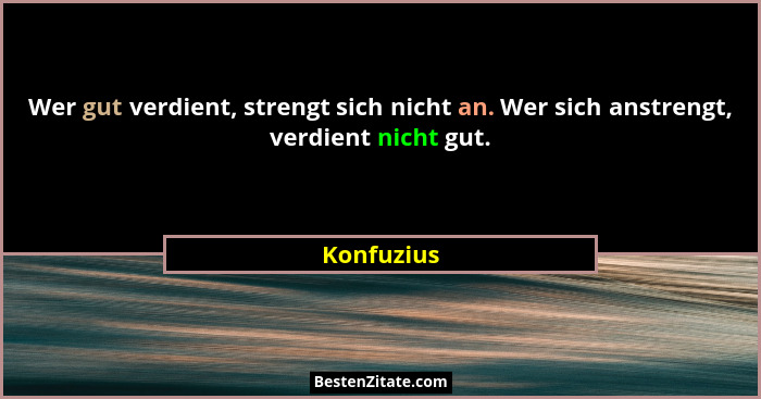 Wer gut verdient, strengt sich nicht an. Wer sich anstrengt, verdient nicht gut.... - Konfuzius