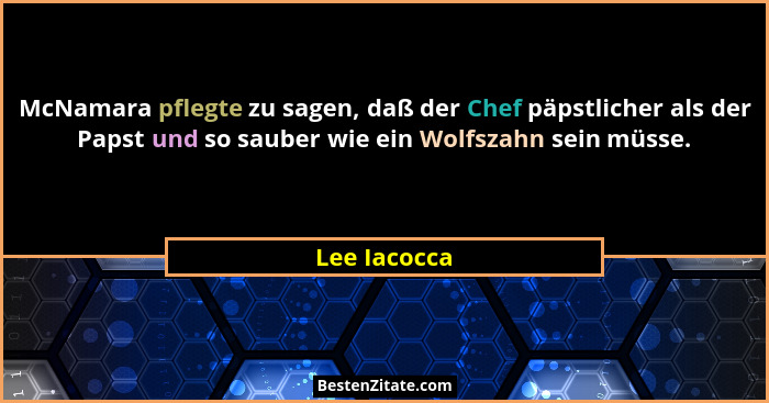 McNamara pflegte zu sagen, daß der Chef päpstlicher als der Papst und so sauber wie ein Wolfszahn sein müsse.... - Lee Iacocca