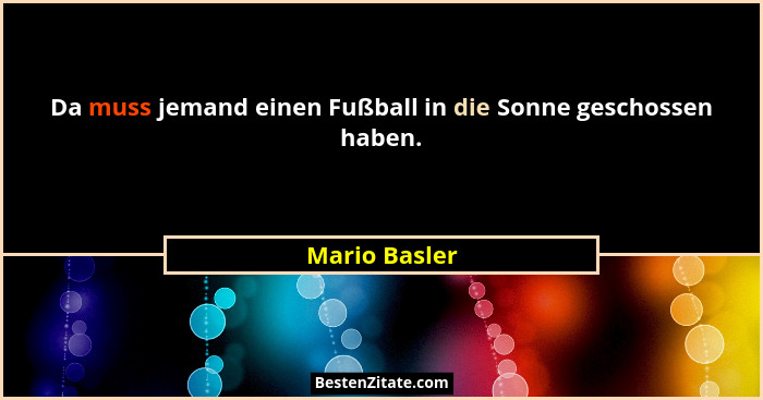 Da muss jemand einen Fußball in die Sonne geschossen haben.... - Mario Basler