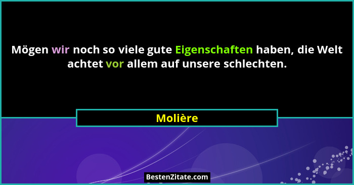Mögen wir noch so viele gute Eigenschaften haben, die Welt achtet vor allem auf unsere schlechten.... - Molière