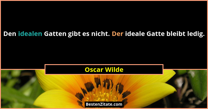 Den idealen Gatten gibt es nicht. Der ideale Gatte bleibt ledig.... - Oscar Wilde