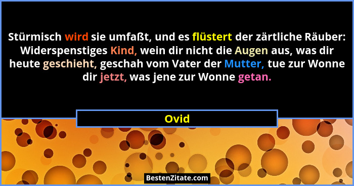 Stürmisch wird sie umfaßt, und es flüstert der zärtliche Räuber: Widerspenstiges Kind, wein dir nicht die Augen aus, was dir heute geschieht, g... - Ovid