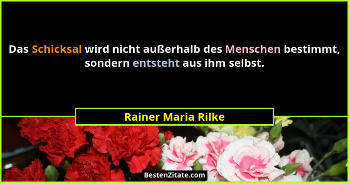 Das Schicksal wird nicht außerhalb des Menschen bestimmt, sondern entsteht aus ihm selbst.... - Rainer Maria Rilke