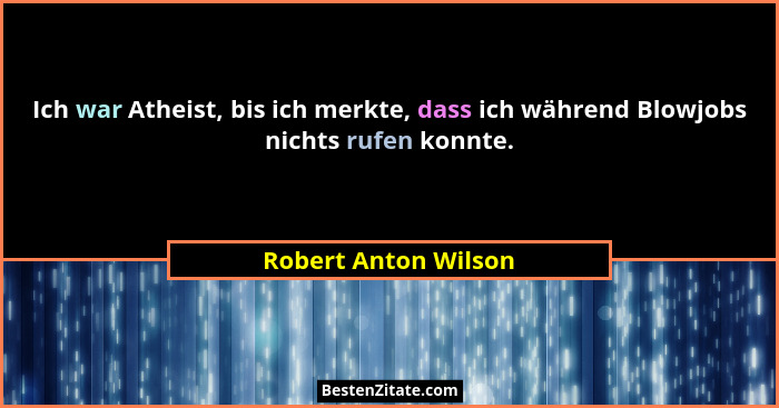 Ich war Atheist, bis ich merkte, dass ich während Blowjobs nichts rufen konnte.... - Robert Anton Wilson