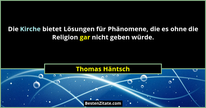 Die Kirche bietet Lösungen für Phänomene, die es ohne die Religion gar nicht geben würde.... - Thomas Häntsch