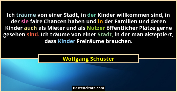 Ich träume von einer Stadt, in der Kinder willkommen sind, in der sie faire Chancen haben und in der Familien und deren Kinder auc... - Wolfgang Schuster