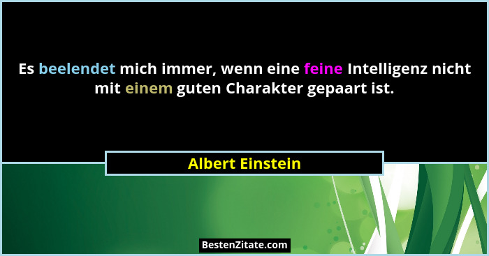 Es beelendet mich immer, wenn eine feine Intelligenz nicht mit einem guten Charakter gepaart ist.... - Albert Einstein