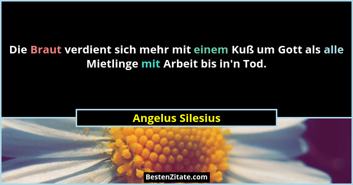 Die Braut verdient sich mehr mit einem Kuß um Gott als alle Mietlinge mit Arbeit bis in'n Tod.... - Angelus Silesius
