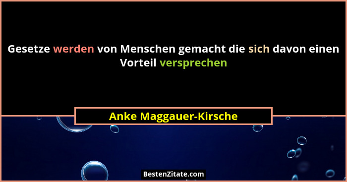 Gesetze werden von Menschen gemacht die sich davon einen Vorteil versprechen... - Anke Maggauer-Kirsche