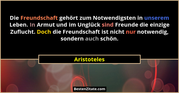 Die Freundschaft gehört zum Notwendigsten in unserem Leben. In Armut und im Unglück sind Freunde die einzige Zuflucht. Doch die Freundsc... - Aristoteles