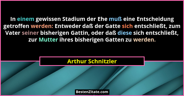 In einem gewissen Stadium der Ehe muß eine Entscheidung getroffen werden: Entweder daß der Gatte sich entschließt, zum Vater seine... - Arthur Schnitzler
