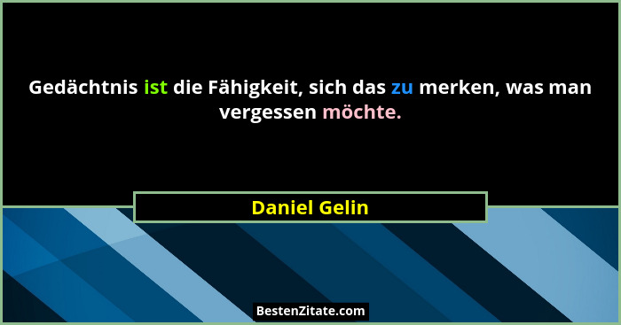 Gedächtnis ist die Fähigkeit, sich das zu merken, was man vergessen möchte.... - Daniel Gelin