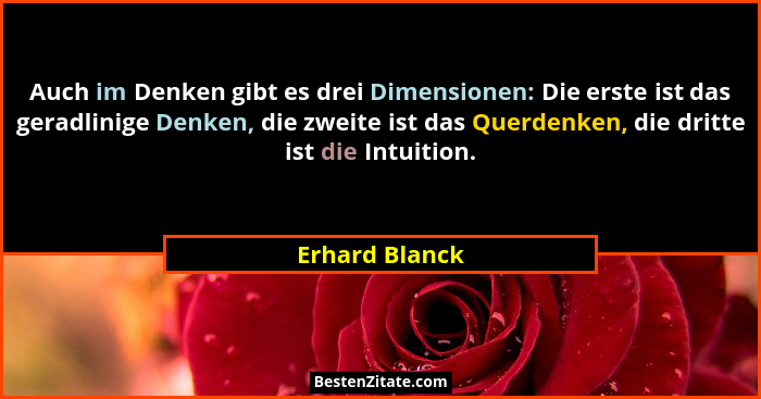 Auch im Denken gibt es drei Dimensionen: Die erste ist das geradlinige Denken, die zweite ist das Querdenken, die dritte ist die Intui... - Erhard Blanck