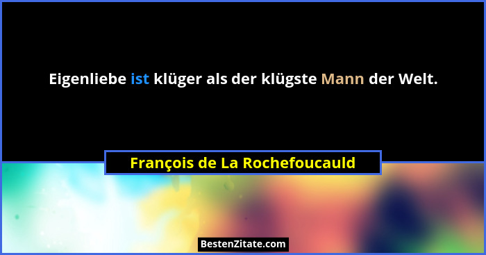 Eigenliebe ist klüger als der klügste Mann der Welt.... - François de La Rochefoucauld