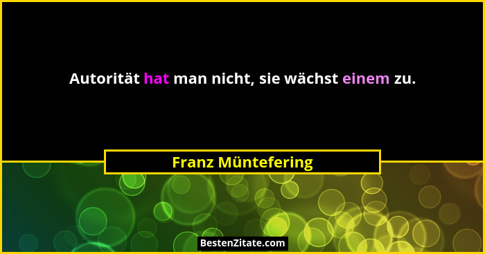 Autorität hat man nicht, sie wächst einem zu.... - Franz Müntefering