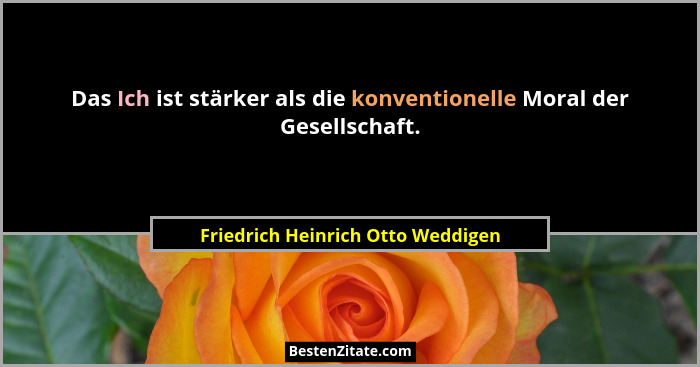 Das Ich ist stärker als die konventionelle Moral der Gesellschaft.... - Friedrich Heinrich Otto Weddigen