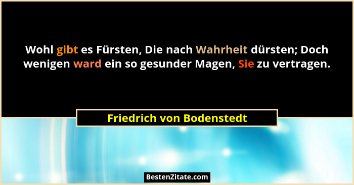 Wohl gibt es Fürsten, Die nach Wahrheit dürsten; Doch wenigen ward ein so gesunder Magen, Sie zu vertragen.... - Friedrich von Bodenstedt
