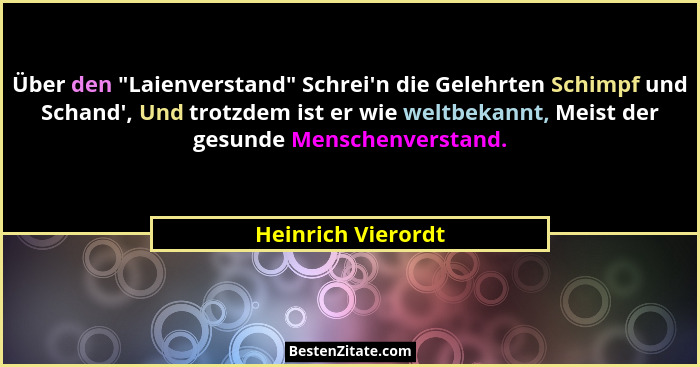 Über den "Laienverstand" Schrei'n die Gelehrten Schimpf und Schand', Und trotzdem ist er wie weltbekannt, Meist de... - Heinrich Vierordt