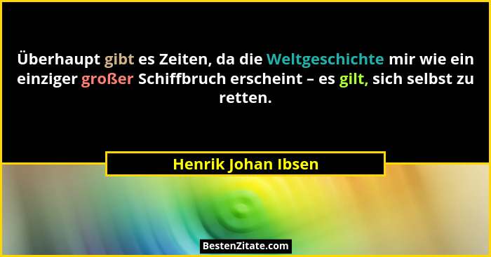 Überhaupt gibt es Zeiten, da die Weltgeschichte mir wie ein einziger großer Schiffbruch erscheint – es gilt, sich selbst zu rette... - Henrik Johan Ibsen