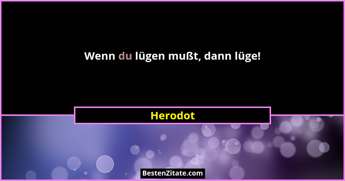 Wenn du lügen mußt, dann lüge!... - Herodot