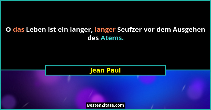O das Leben ist ein langer, langer Seufzer vor dem Ausgehen des Atems.... - Jean Paul